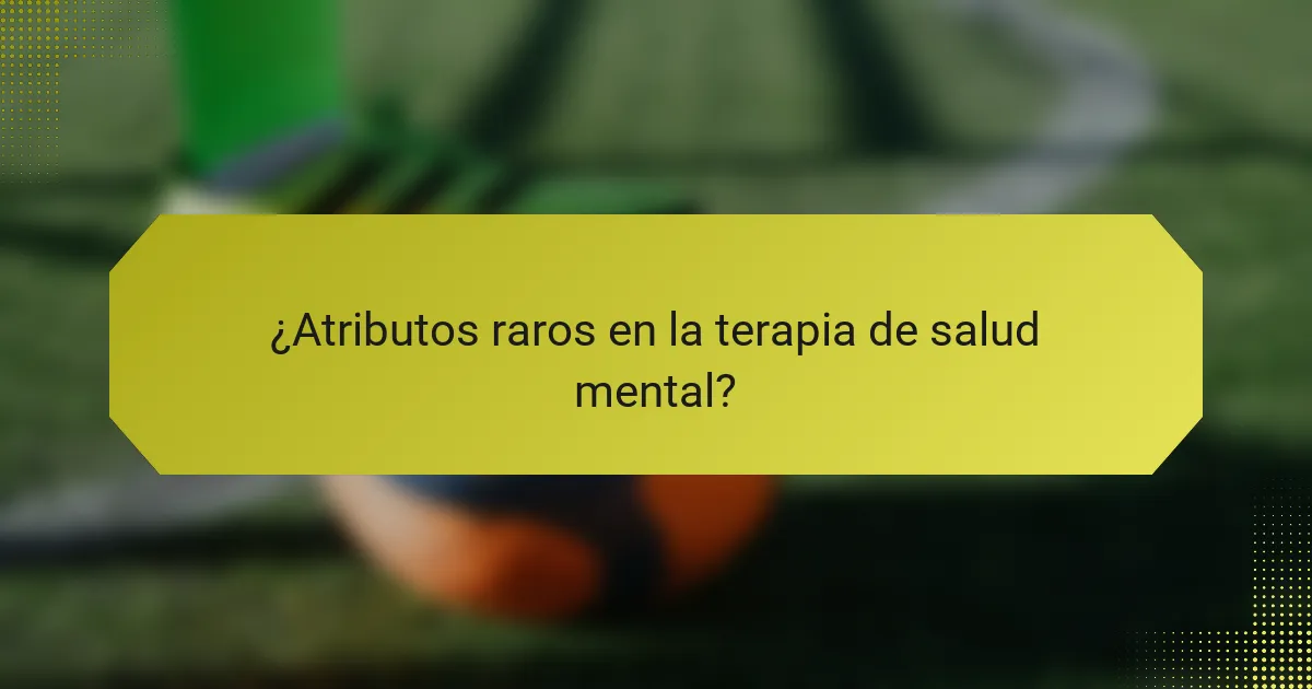 ¿Atributos raros en la terapia de salud mental?