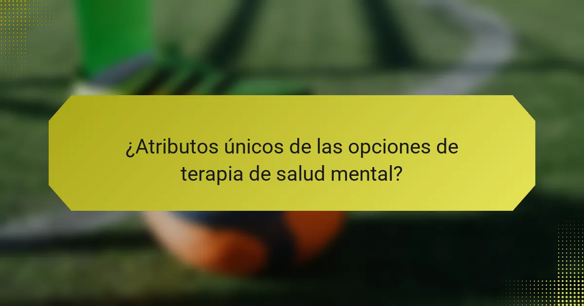 ¿Atributos únicos de las opciones de terapia de salud mental?