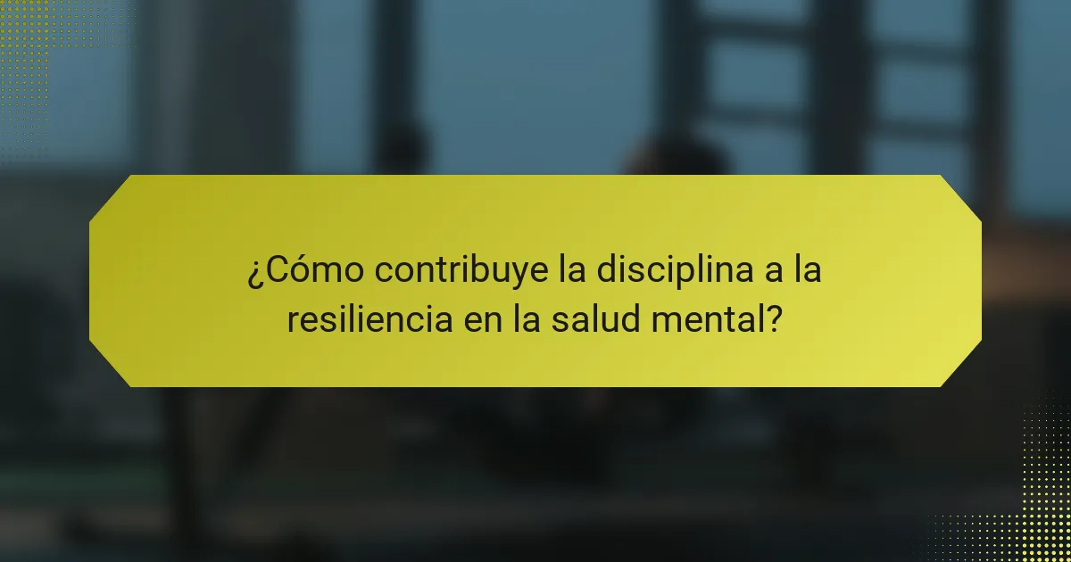 ¿Cómo contribuye la disciplina a la resiliencia en la salud mental?