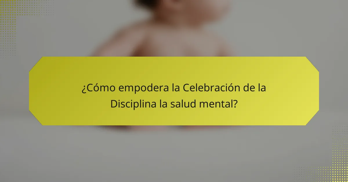 ¿Cómo empodera la Celebración de la Disciplina la salud mental?