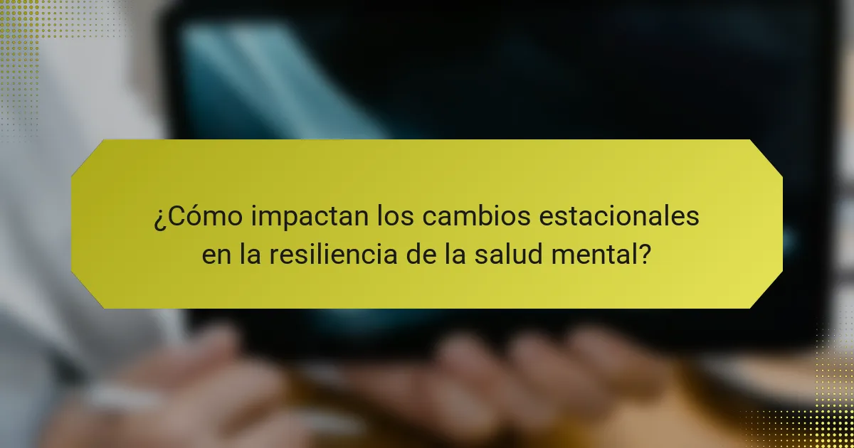 ¿Cómo impactan los cambios estacionales en la resiliencia de la salud mental?