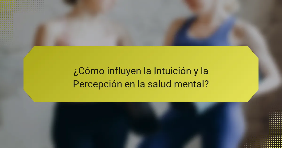 ¿Cómo influyen la Intuición y la Percepción en la salud mental?