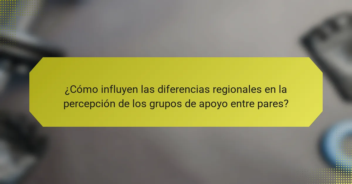 ¿Cómo influyen las diferencias regionales en la percepción de los grupos de apoyo entre pares?