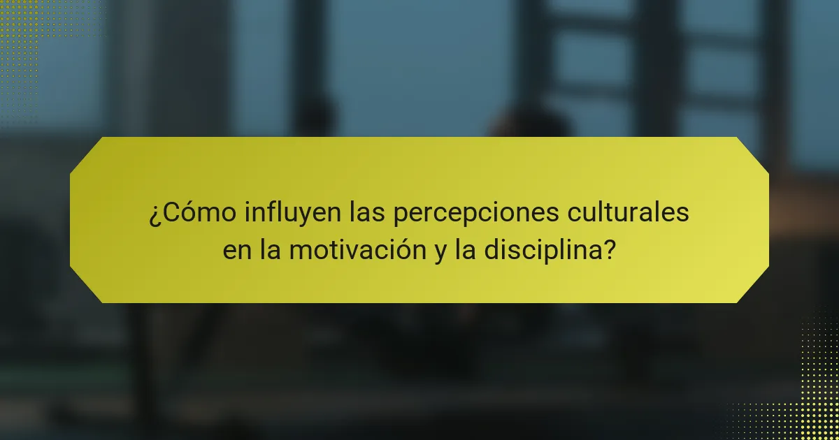 ¿Cómo influyen las percepciones culturales en la motivación y la disciplina?