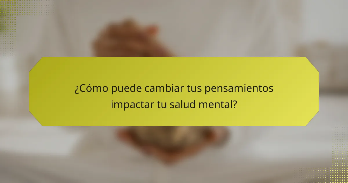 ¿Cómo puede cambiar tus pensamientos impactar tu salud mental?