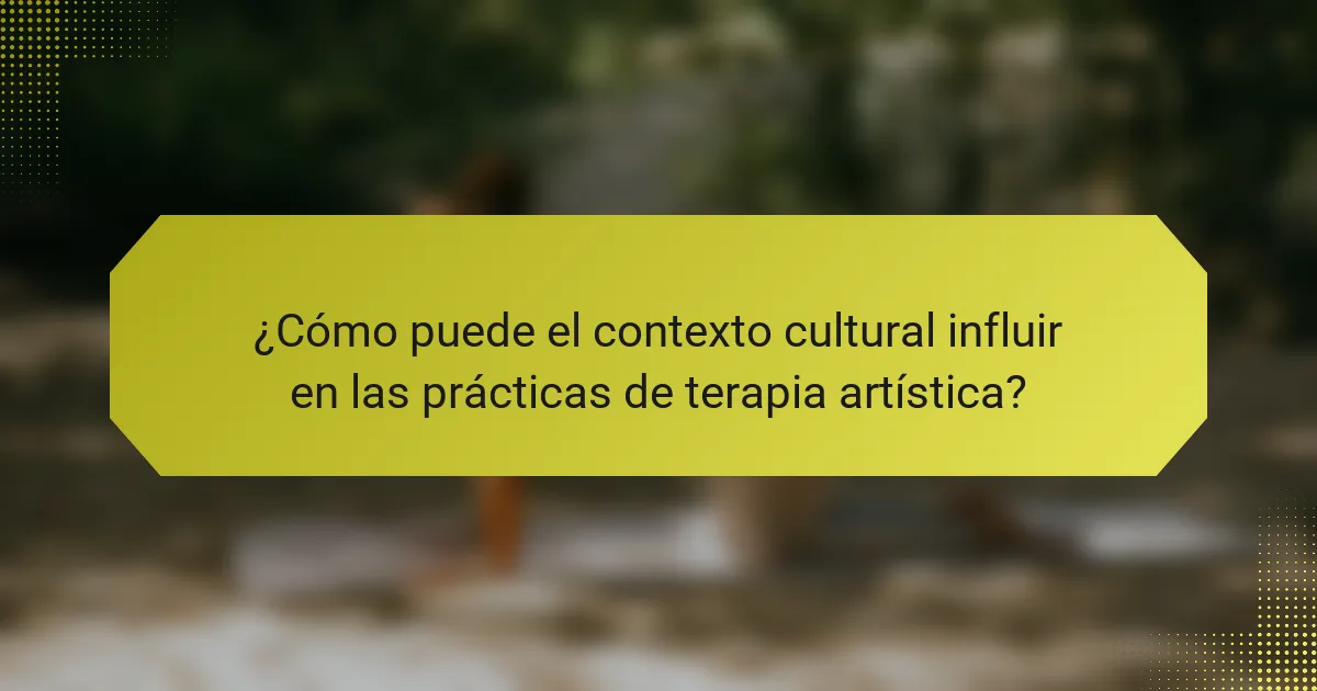 ¿Cómo puede el contexto cultural influir en las prácticas de terapia artística?
