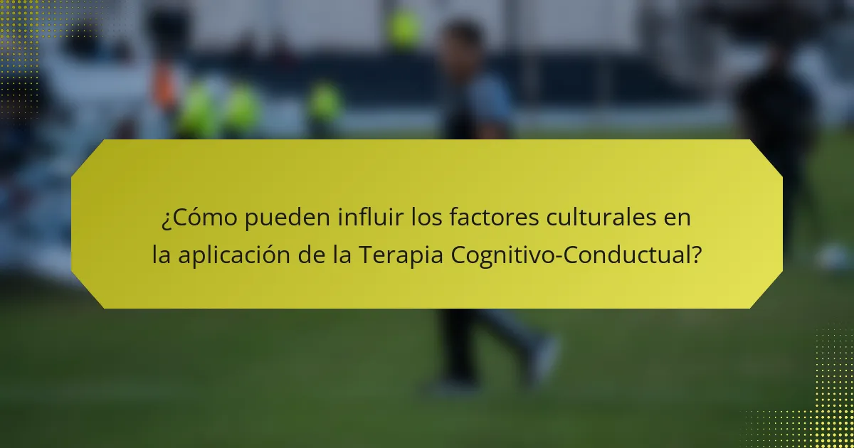 ¿Cómo pueden influir los factores culturales en la aplicación de la Terapia Cognitivo-Conductual?