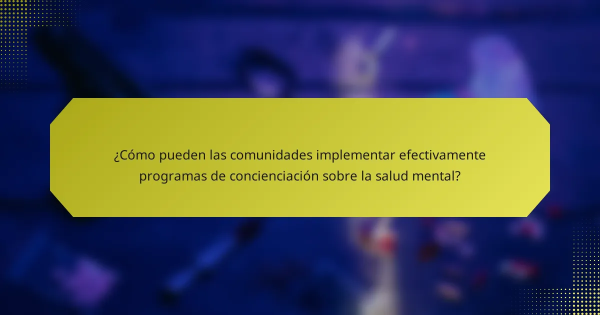 ¿Cómo pueden las comunidades implementar efectivamente programas de concienciación sobre la salud mental?