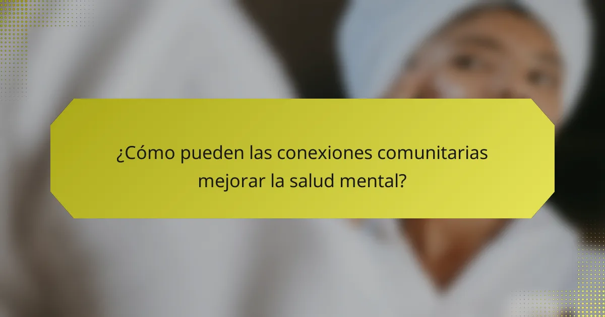 ¿Cómo pueden las conexiones comunitarias mejorar la salud mental?