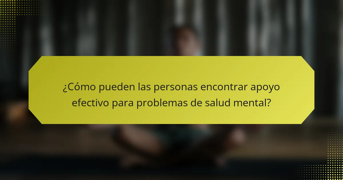 ¿Cómo pueden las personas encontrar apoyo efectivo para problemas de salud mental?
