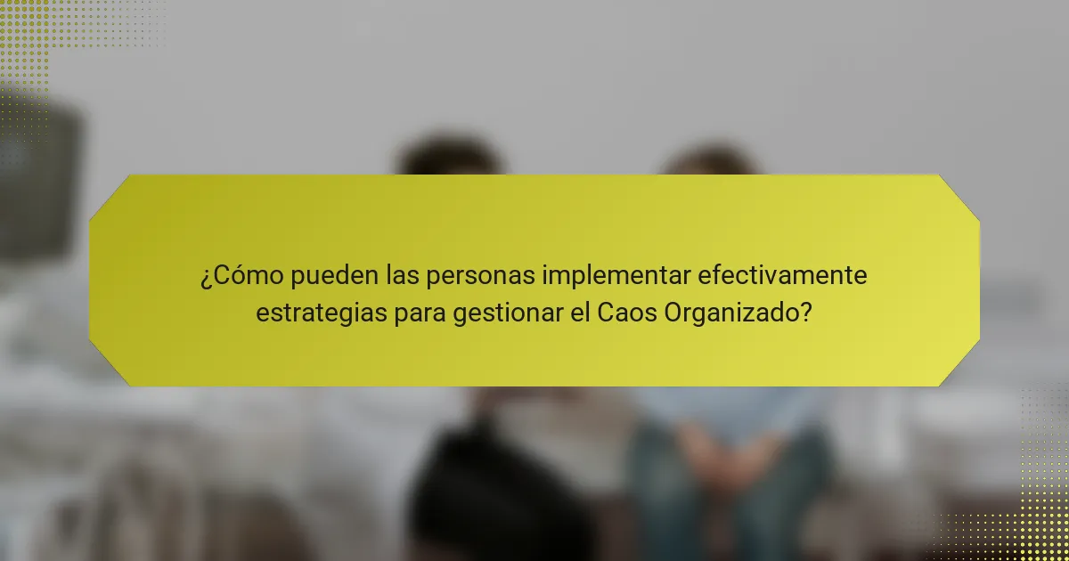 ¿Cómo pueden las personas implementar efectivamente estrategias para gestionar el Caos Organizado?