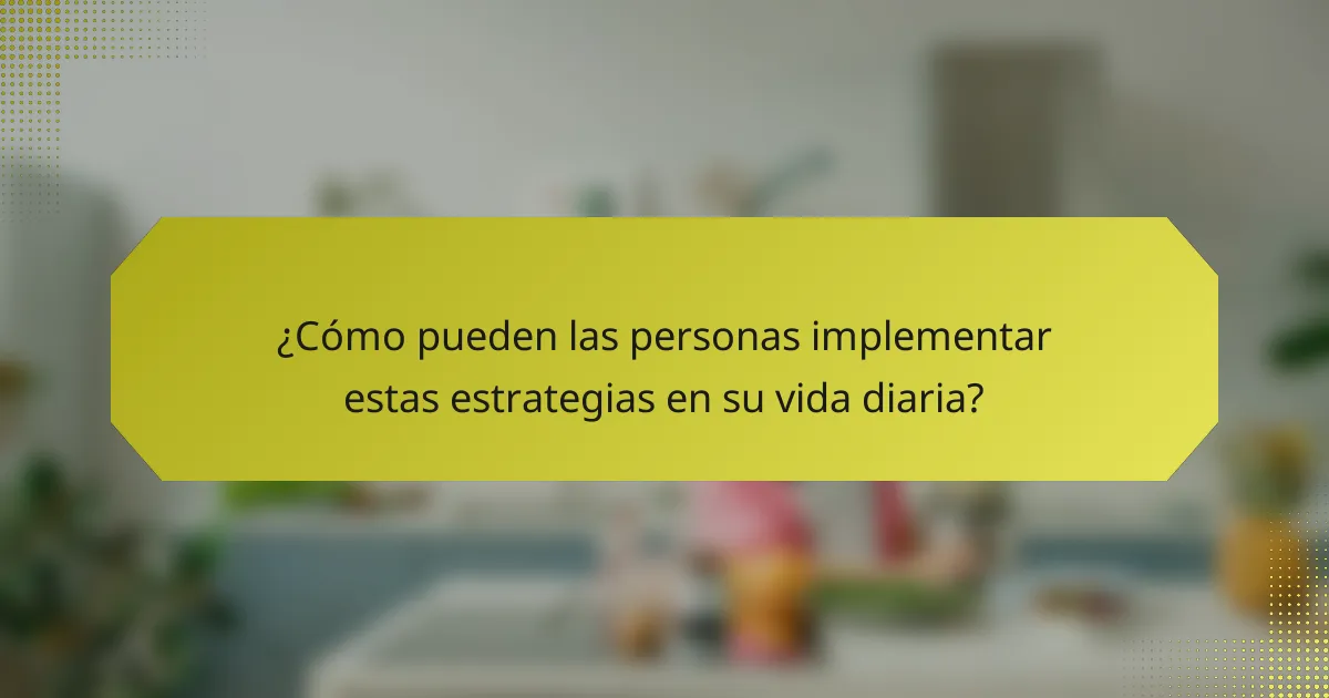 ¿Cómo pueden las personas implementar estas estrategias en su vida diaria?