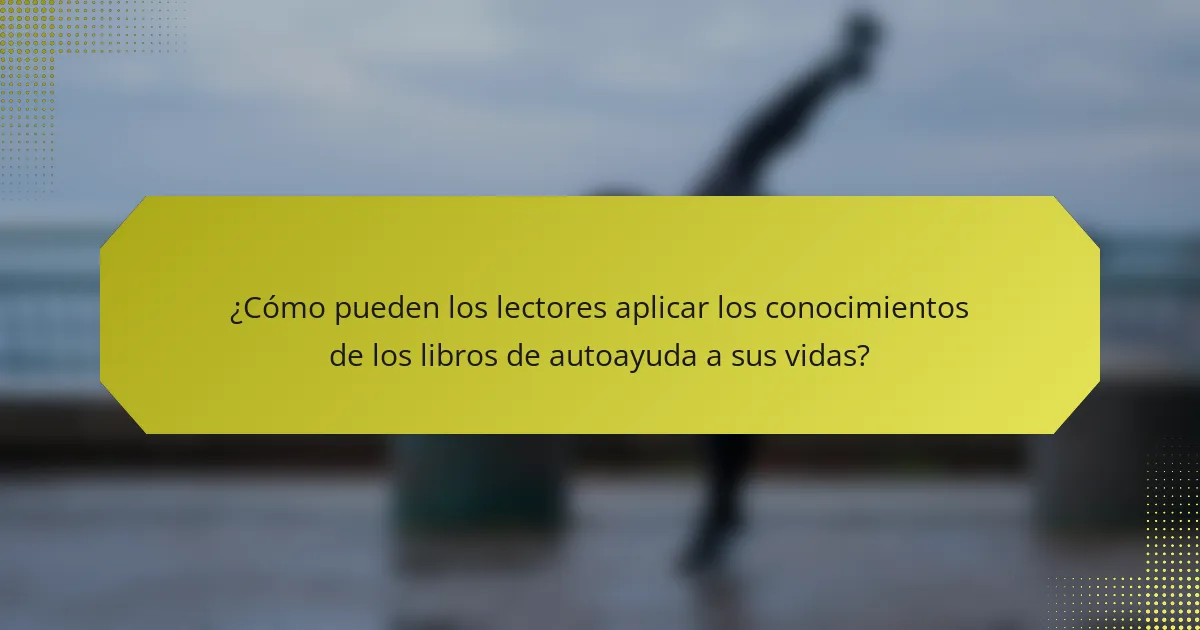 ¿Cómo pueden los lectores aplicar los conocimientos de los libros de autoayuda a sus vidas?
