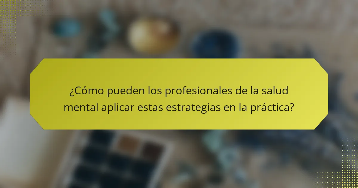 ¿Cómo pueden los profesionales de la salud mental aplicar estas estrategias en la práctica?