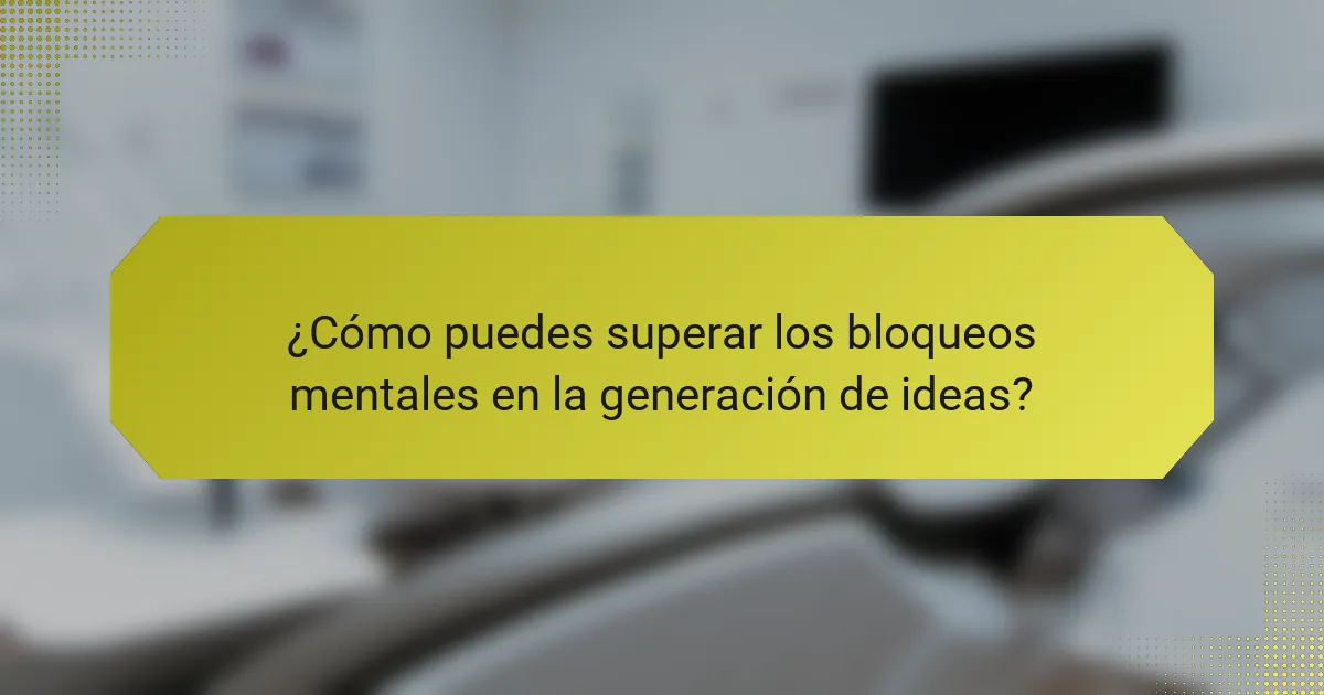 ¿Cómo puedes superar los bloqueos mentales en la generación de ideas?
