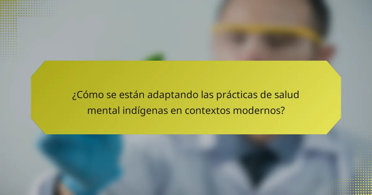 ¿Cómo se están adaptando las prácticas de salud mental indígenas en contextos modernos?