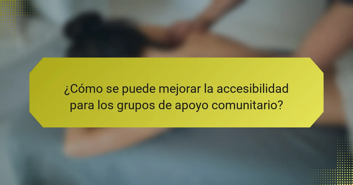 ¿Cómo se puede mejorar la accesibilidad para los grupos de apoyo comunitario?