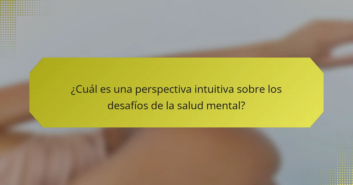 ¿Cuál es una perspectiva intuitiva sobre los desafíos de la salud mental?