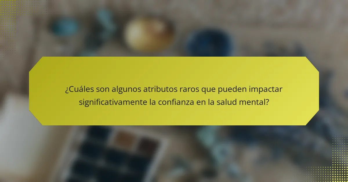 ¿Cuáles son algunos atributos raros que pueden impactar significativamente la confianza en la salud mental?
