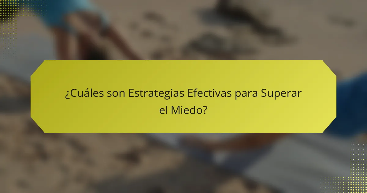 ¿Cuáles son Estrategias Efectivas para Superar el Miedo?