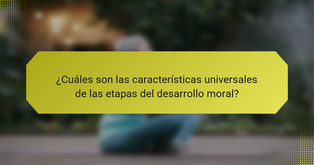 ¿Cuáles son las características universales de las etapas del desarrollo moral?