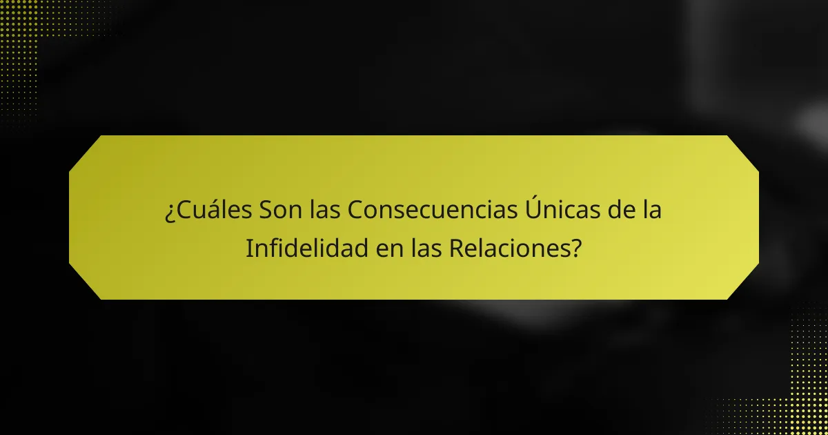 ¿Cuáles Son las Consecuencias Únicas de la Infidelidad en las Relaciones?
