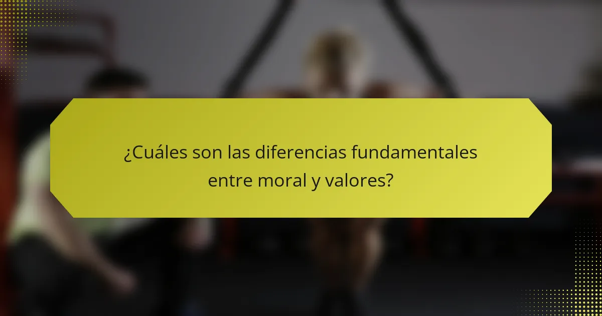 ¿Cuáles son las diferencias fundamentales entre moral y valores?