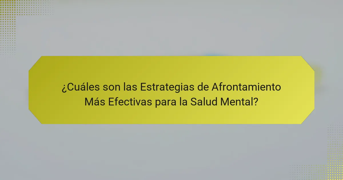 ¿Cuáles son las Estrategias de Afrontamiento Más Efectivas para la Salud Mental?