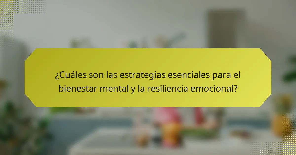 ¿Cuáles son las estrategias esenciales para el bienestar mental y la resiliencia emocional?