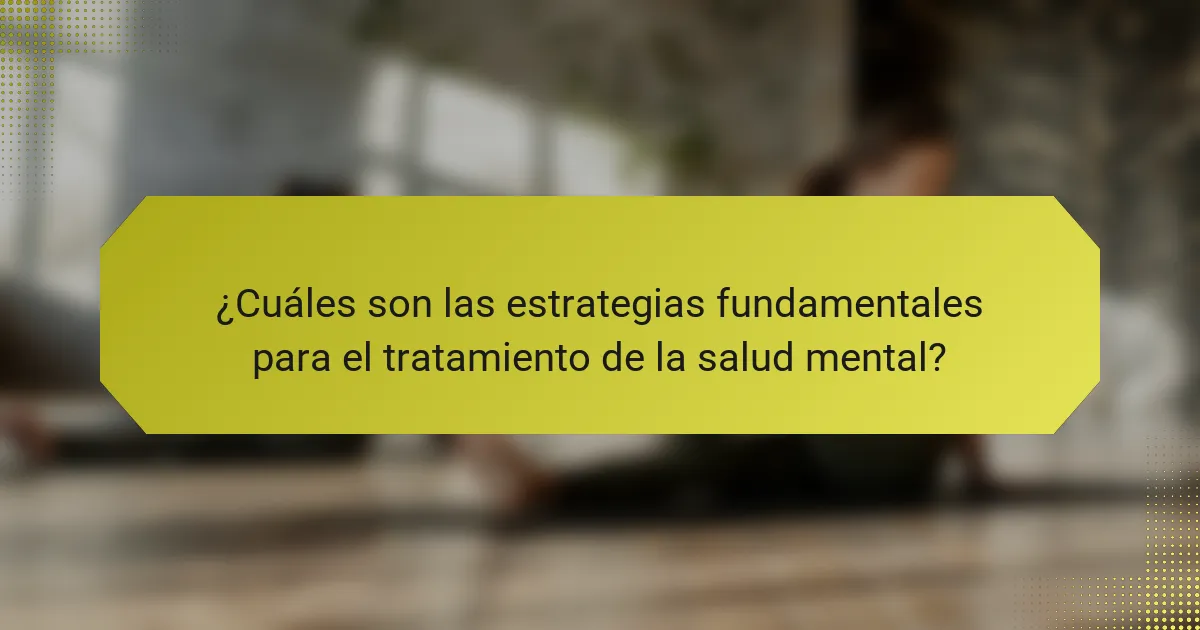 ¿Cuáles son las estrategias fundamentales para el tratamiento de la salud mental?