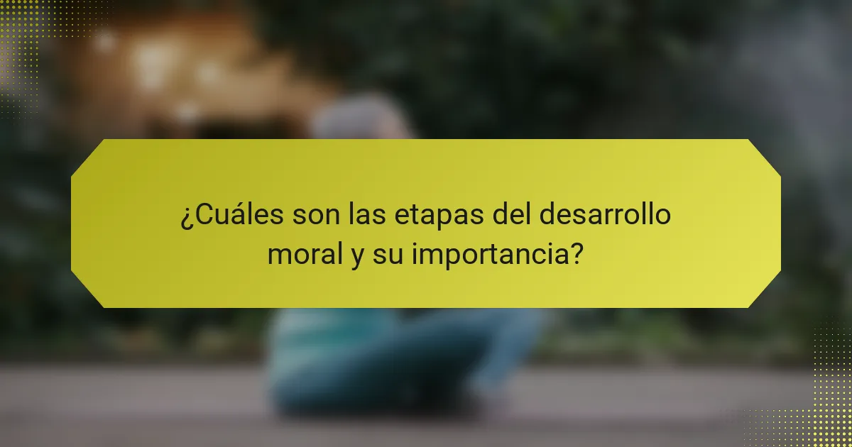 ¿Cuáles son las etapas del desarrollo moral y su importancia?