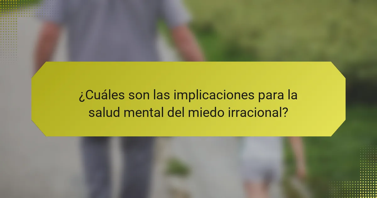 ¿Cuáles son las implicaciones para la salud mental del miedo irracional?
