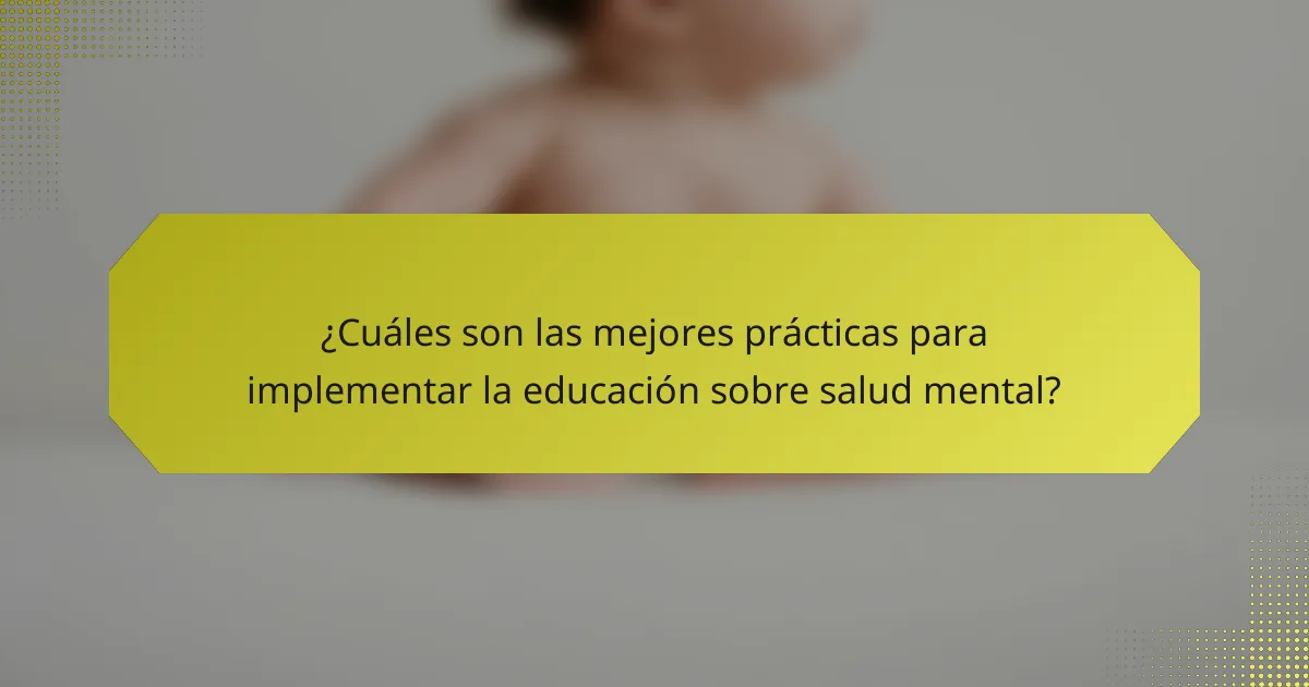¿Cuáles son las mejores prácticas para implementar la educación sobre salud mental?
