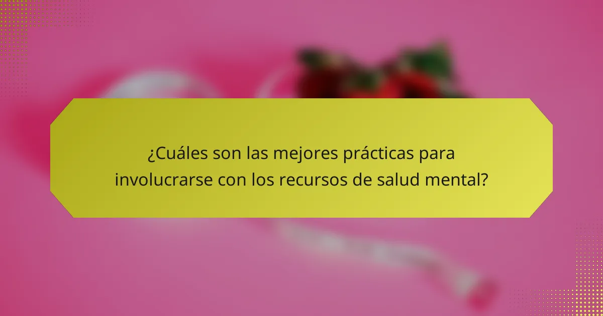¿Cuáles son las mejores prácticas para involucrarse con los recursos de salud mental?