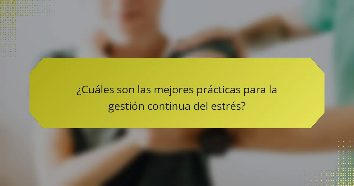 ¿Cuáles son las mejores prácticas para la gestión continua del estrés?