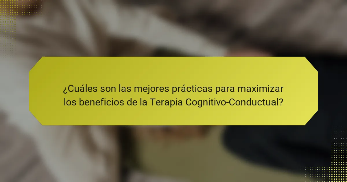 ¿Cuáles son las mejores prácticas para maximizar los beneficios de la Terapia Cognitivo-Conductual?