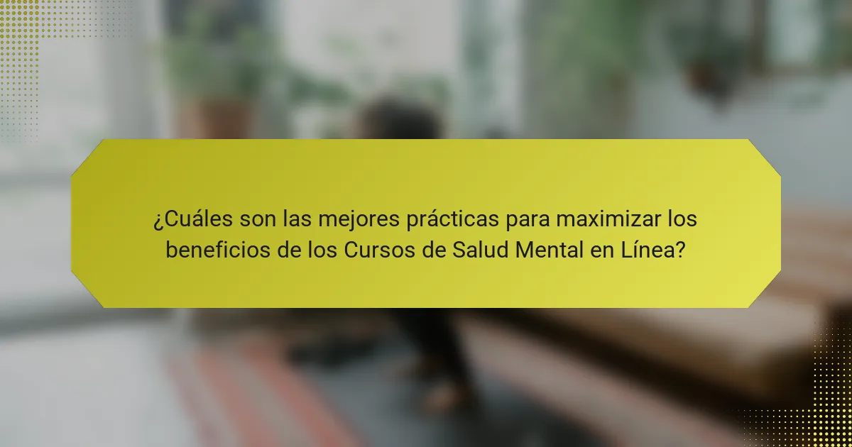 ¿Cuáles son las mejores prácticas para maximizar los beneficios de los Cursos de Salud Mental en Línea?