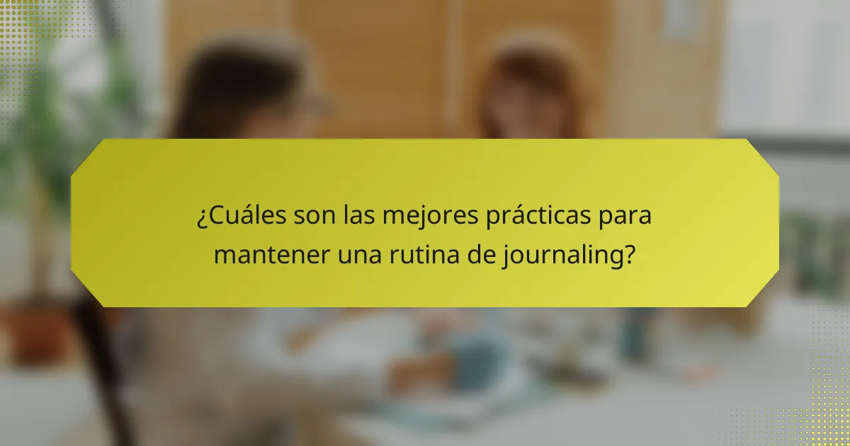 ¿Cuáles son las mejores prácticas para mantener una rutina de journaling?