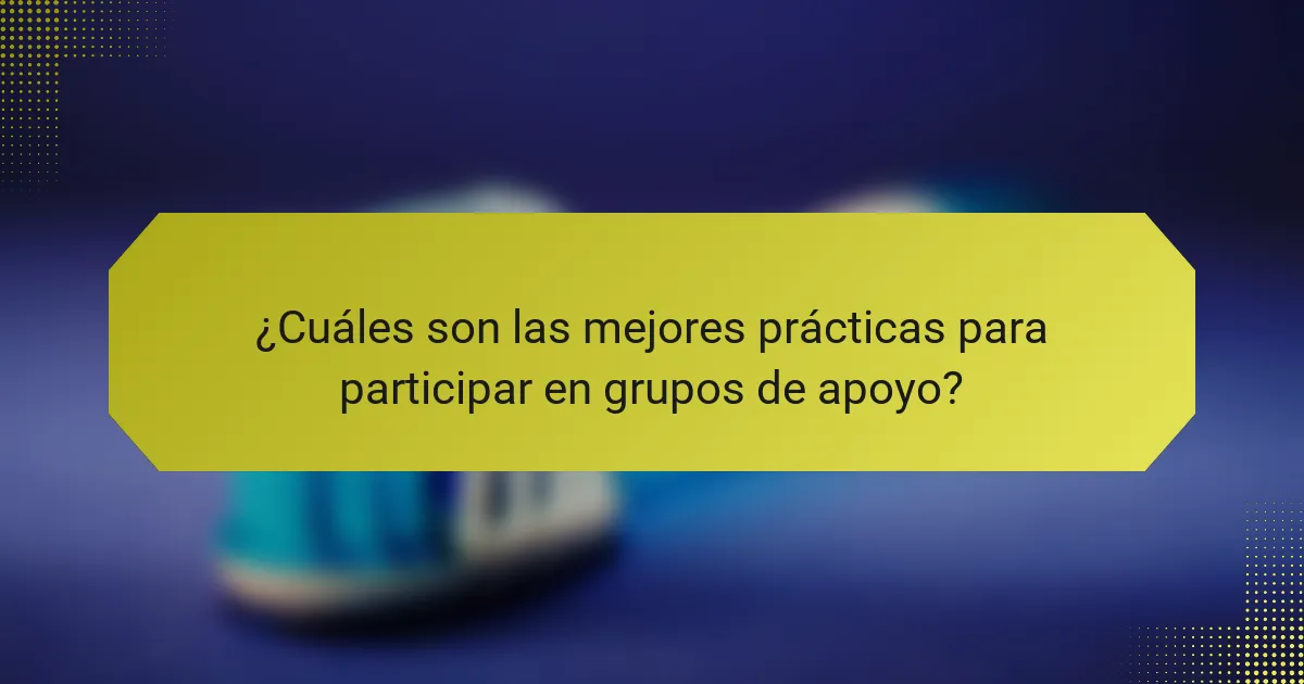 ¿Cuáles son las mejores prácticas para participar en grupos de apoyo?