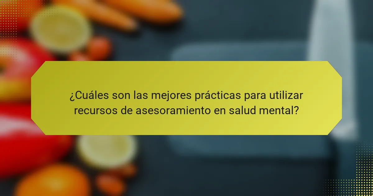 ¿Cuáles son las mejores prácticas para utilizar recursos de asesoramiento en salud mental?