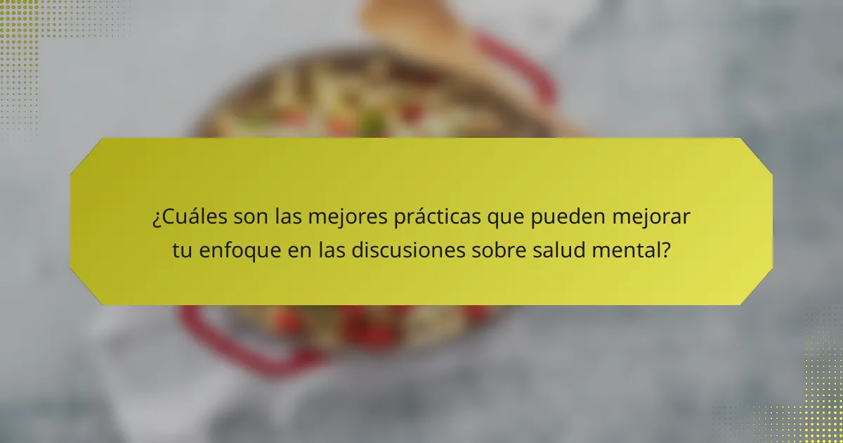 ¿Cuáles son las mejores prácticas que pueden mejorar tu enfoque en las discusiones sobre salud mental?