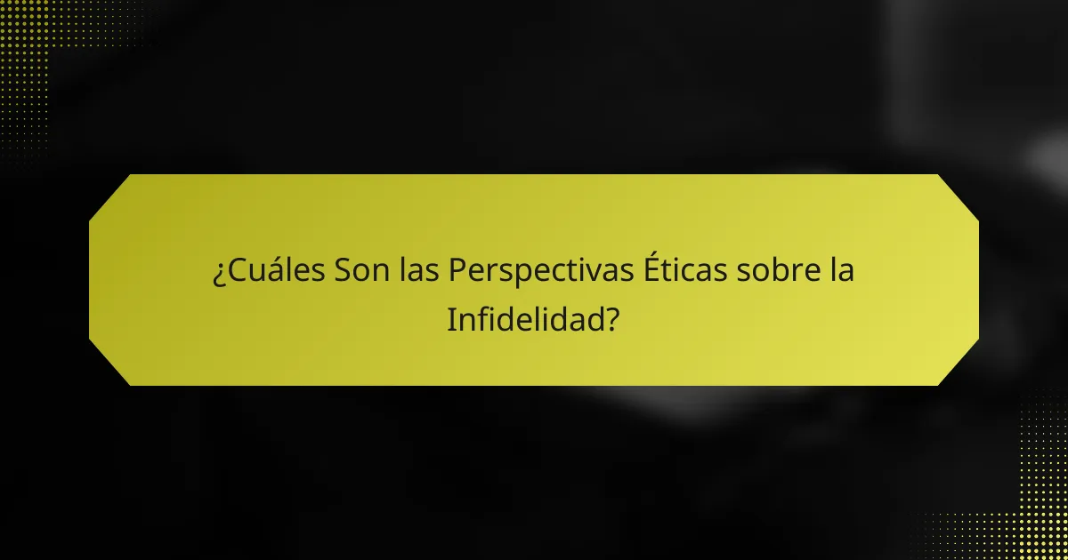 ¿Cuáles Son las Perspectivas Éticas sobre la Infidelidad?