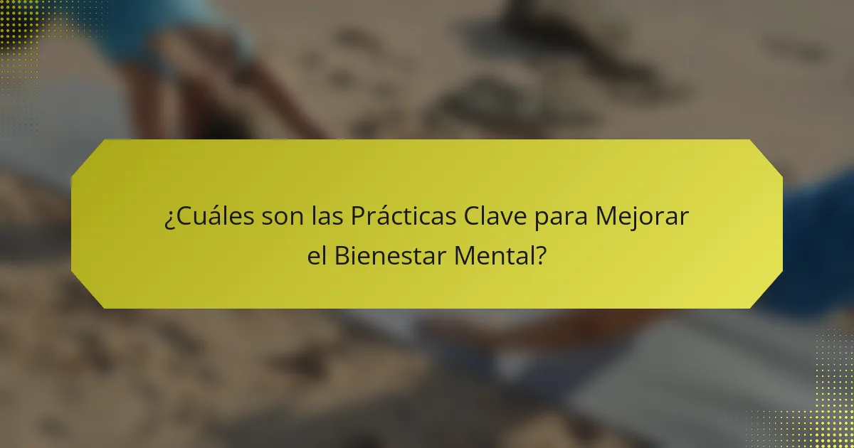 ¿Cuáles son las Prácticas Clave para Mejorar el Bienestar Mental?