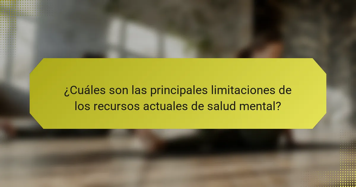 ¿Cuáles son las principales limitaciones de los recursos actuales de salud mental?