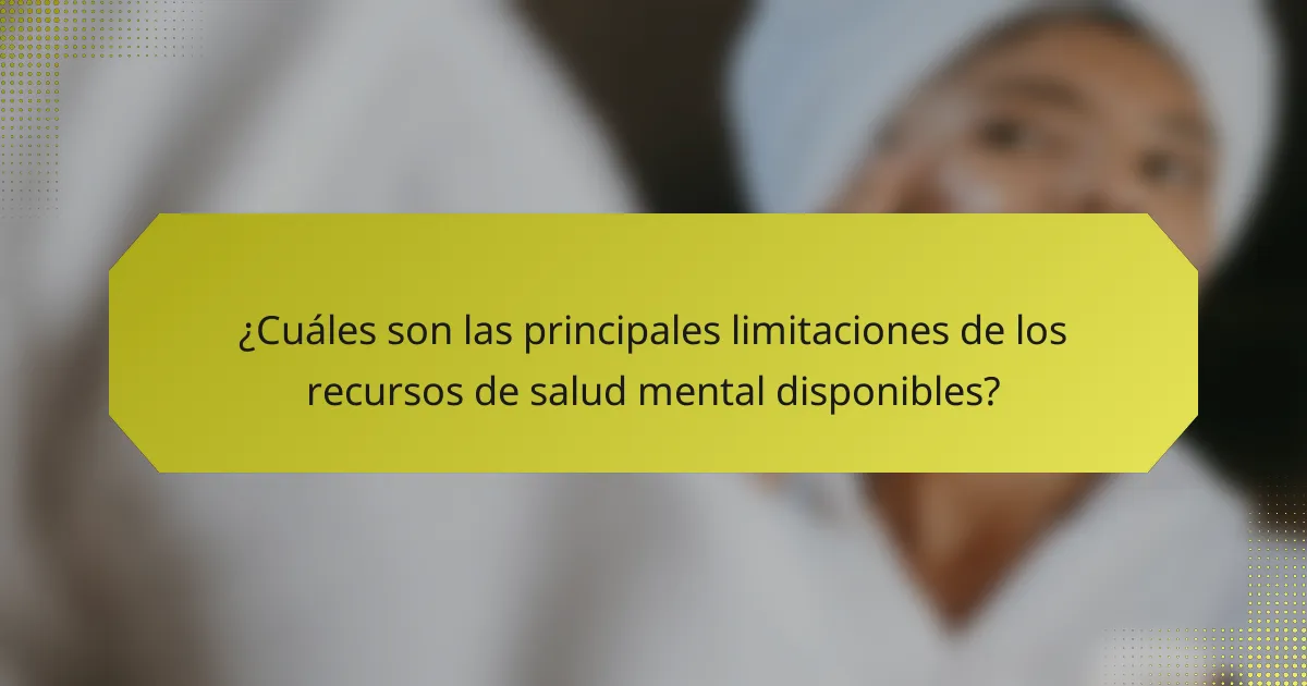¿Cuáles son las principales limitaciones de los recursos de salud mental disponibles?