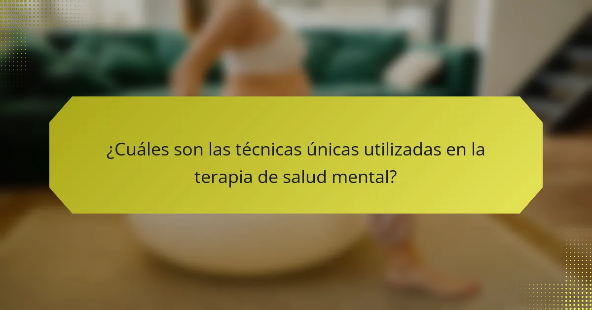 ¿Cuáles son las técnicas únicas utilizadas en la terapia de salud mental?