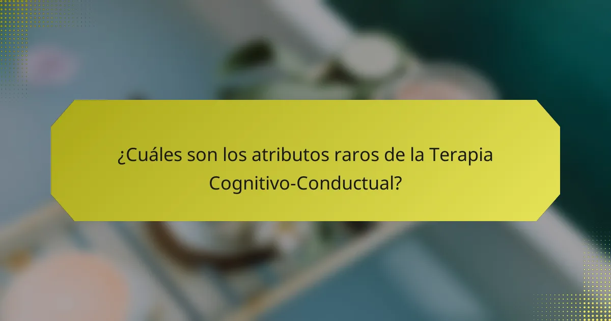 ¿Cuáles son los atributos raros de la Terapia Cognitivo-Conductual?