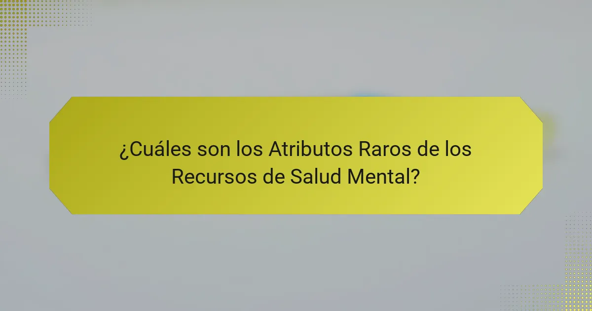 ¿Cuáles son los Atributos Raros de los Recursos de Salud Mental?