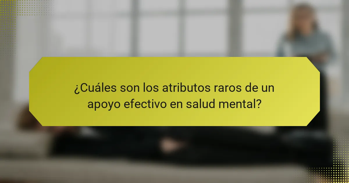 ¿Cuáles son los atributos raros de un apoyo efectivo en salud mental?