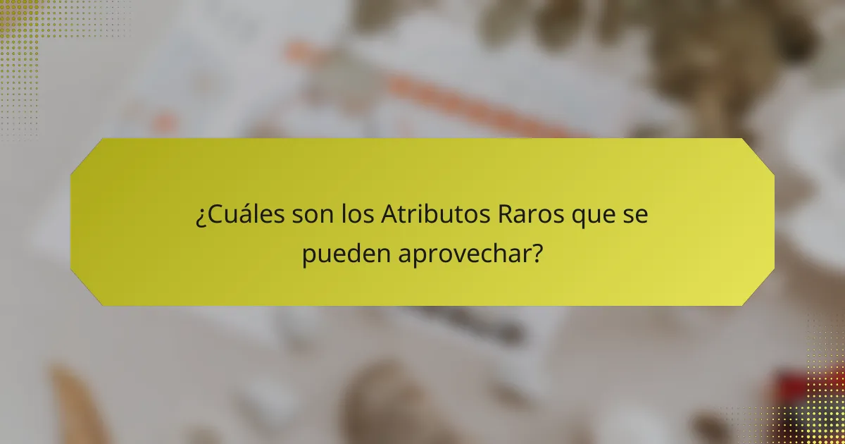 ¿Cuáles son los Atributos Raros que se pueden aprovechar?